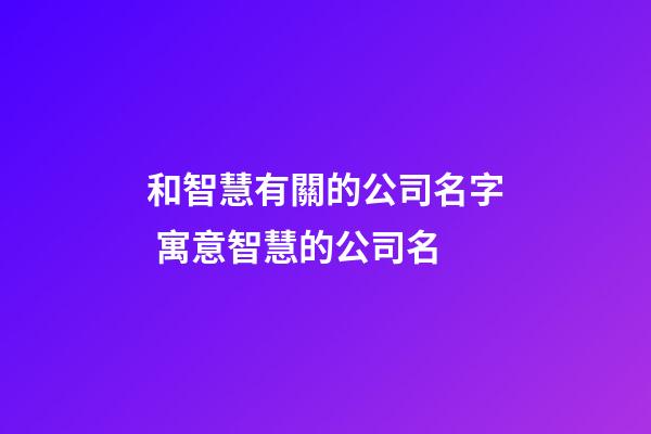 和智慧有關的公司名字 寓意智慧的公司名-第1張-公司起名-玄機派
